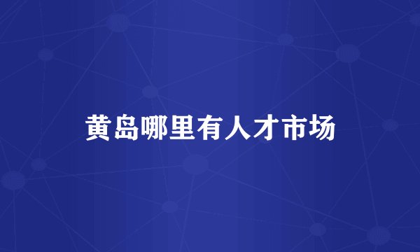 黄岛哪里有人才市场