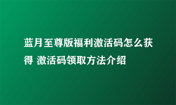 蓝月至尊版福利激活码怎么获得 激活码领取方法介绍