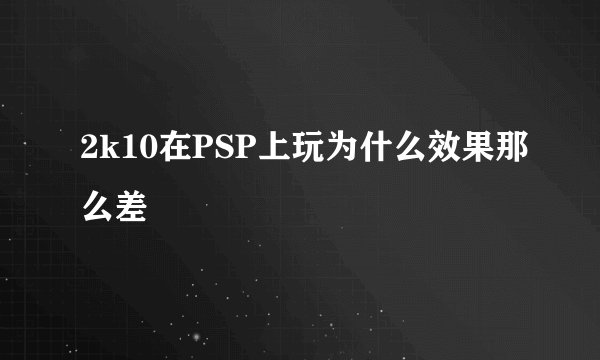 2k10在PSP上玩为什么效果那么差