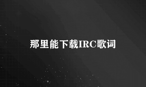 那里能下载IRC歌词