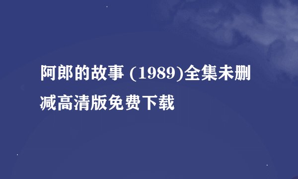阿郎的故事 (1989)全集未删减高清版免费下载