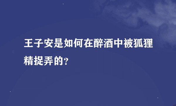 王子安是如何在醉酒中被狐狸精捉弄的？