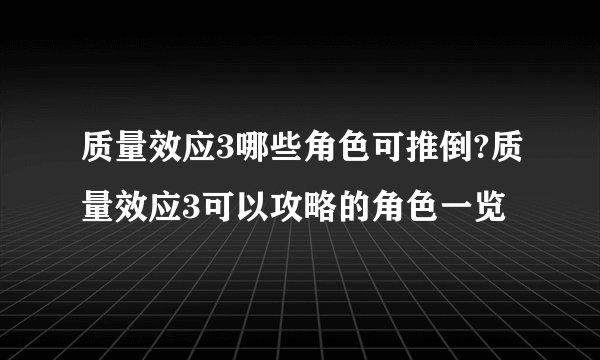 质量效应3哪些角色可推倒?质量效应3可以攻略的角色一览