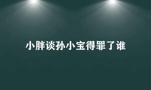 小胖谈孙小宝得罪了谁