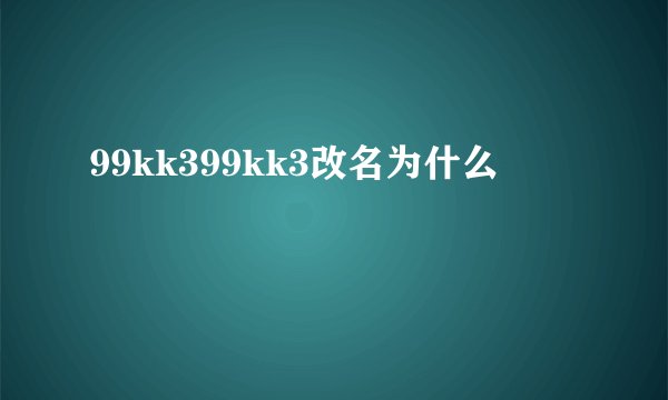 99kk399kk3改名为什么