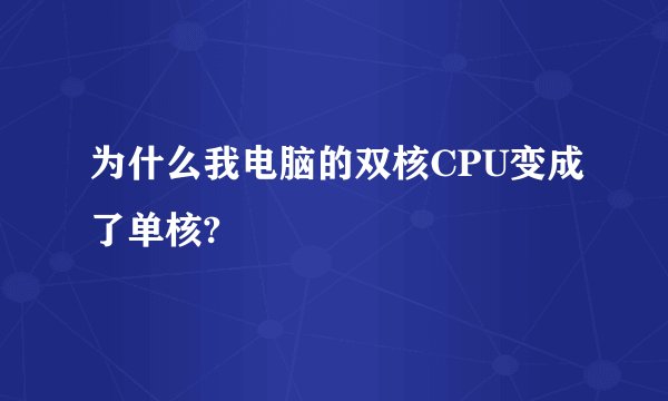 为什么我电脑的双核CPU变成了单核?