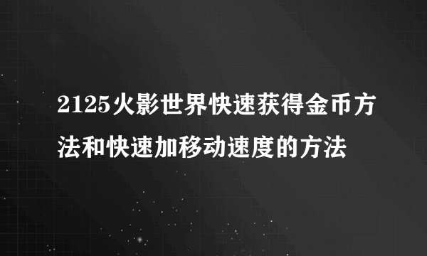 2125火影世界快速获得金币方法和快速加移动速度的方法