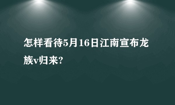 怎样看待5月16日江南宣布龙族v归来?