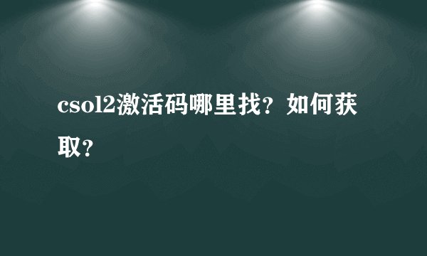 csol2激活码哪里找？如何获取？