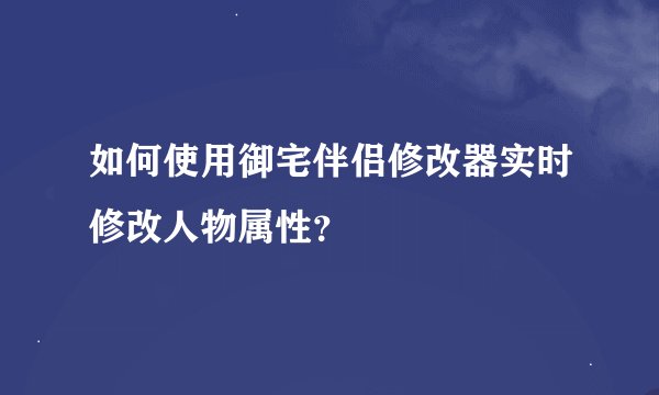 如何使用御宅伴侣修改器实时修改人物属性？
