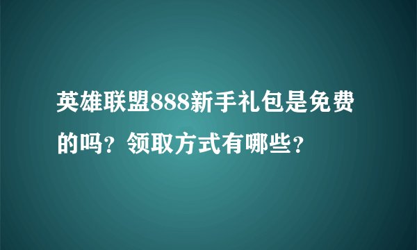 英雄联盟888新手礼包是免费的吗？领取方式有哪些？