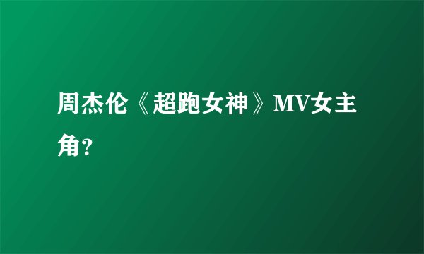 周杰伦《超跑女神》MV女主角？