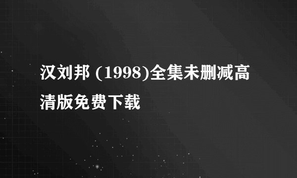 汉刘邦 (1998)全集未删减高清版免费下载