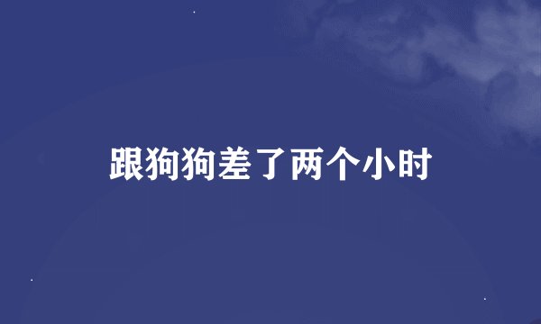 跟狗狗差了两个小时