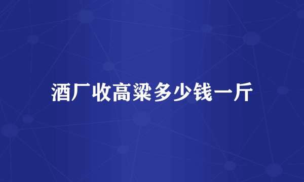 酒厂收高粱多少钱一斤