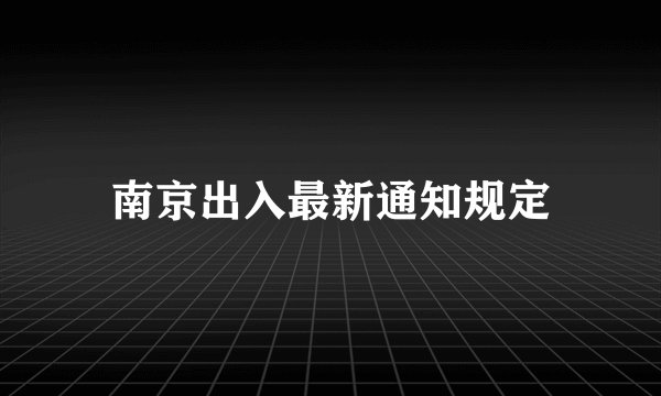 南京出入最新通知规定