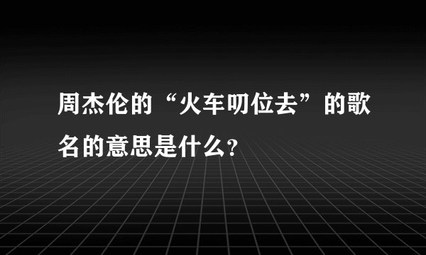 周杰伦的“火车叨位去”的歌名的意思是什么？