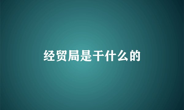 经贸局是干什么的