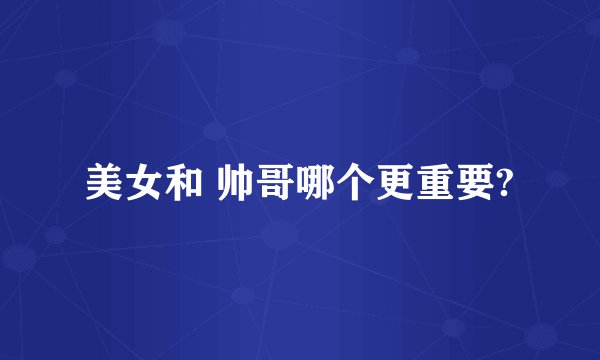 美女和 帅哥哪个更重要?