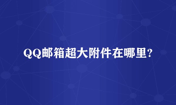QQ邮箱超大附件在哪里?