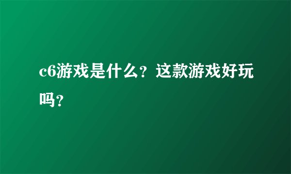 c6游戏是什么？这款游戏好玩吗？
