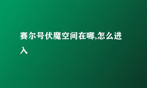 赛尔号伏魔空间在哪,怎么进入