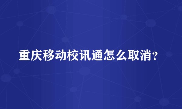 重庆移动校讯通怎么取消？