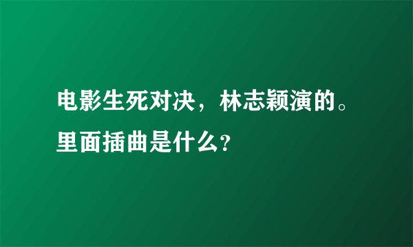 电影生死对决，林志颖演的。里面插曲是什么？