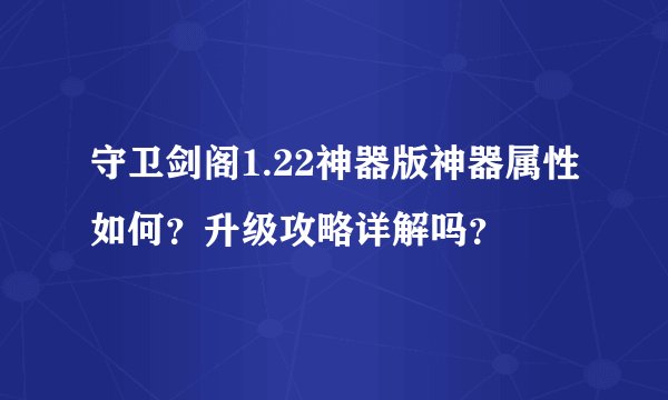 守卫剑阁1.22神器版神器属性如何？升级攻略详解吗？