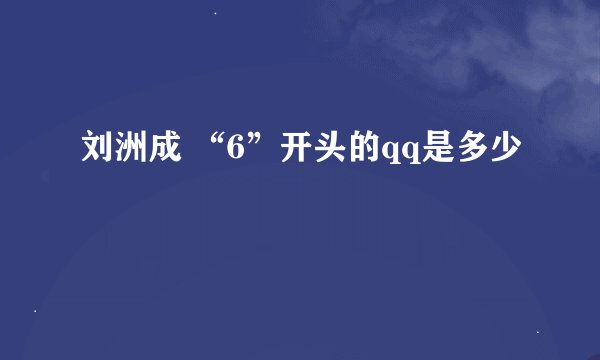 刘洲成 “6”开头的qq是多少