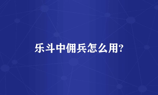 乐斗中佣兵怎么用?