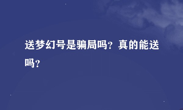 送梦幻号是骗局吗？真的能送吗？