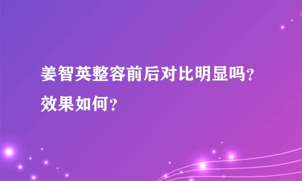 姜智英整容前后对比明显吗？效果如何？