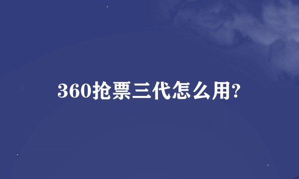 360抢票三代怎么用?