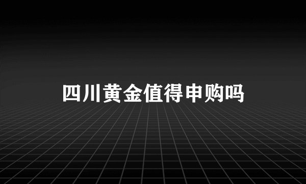 四川黄金值得申购吗