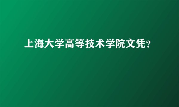上海大学高等技术学院文凭？
