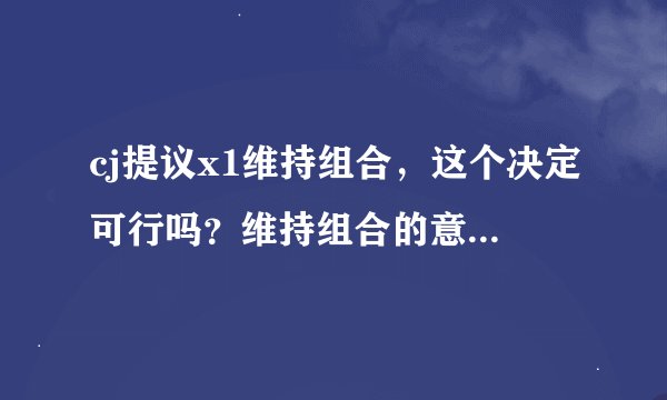 cj提议x1维持组合，这个决定可行吗？维持组合的意义是什么？