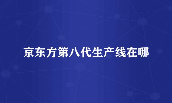 京东方第八代生产线在哪