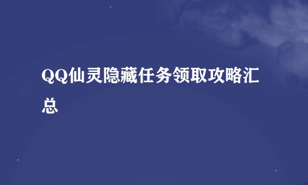 QQ仙灵隐藏任务领取攻略汇总