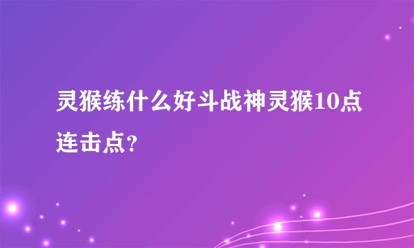 灵猴练什么好斗战神灵猴10点连击点？