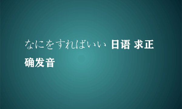 なにをすればいい 日语 求正确发音