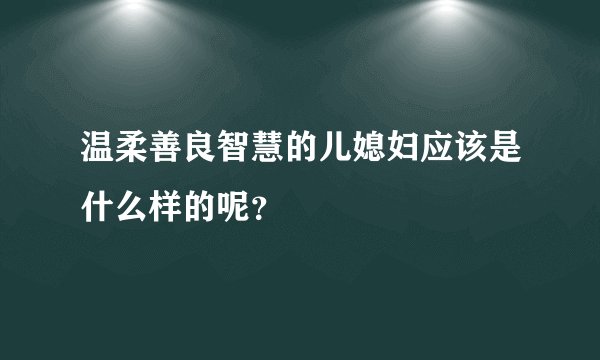 温柔善良智慧的儿媳妇应该是什么样的呢？