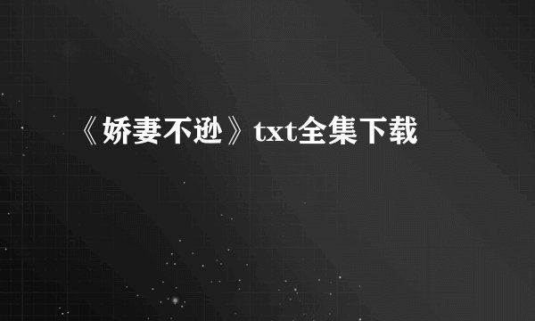 《娇妻不逊》txt全集下载