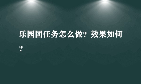 乐园团任务怎么做？效果如何？