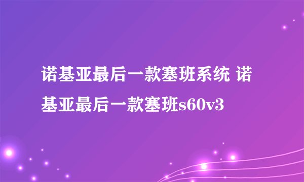 诺基亚最后一款塞班系统 诺基亚最后一款塞班s60v3