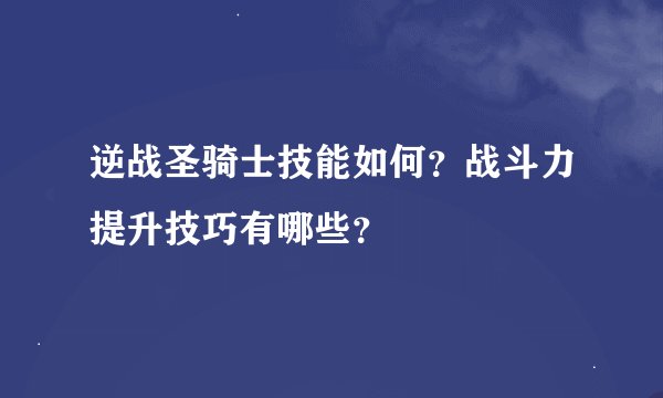逆战圣骑士技能如何？战斗力提升技巧有哪些？