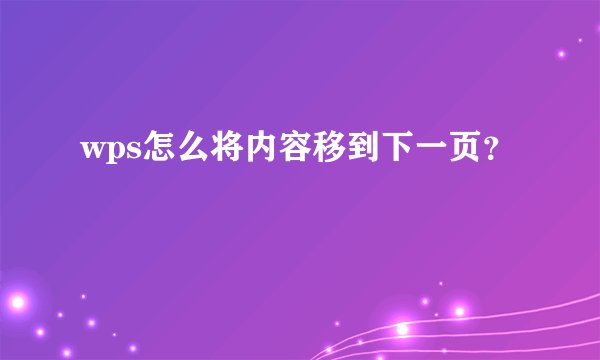 wps怎么将内容移到下一页？