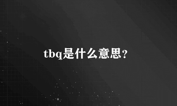 tbq是什么意思？