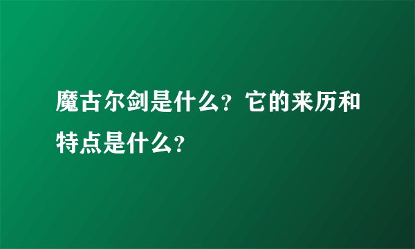 魔古尔剑是什么？它的来历和特点是什么？