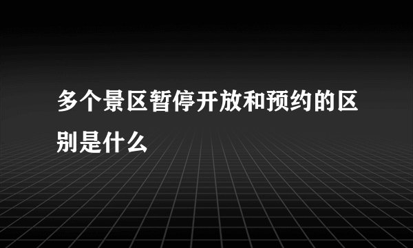 多个景区暂停开放和预约的区别是什么